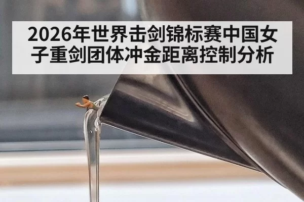 2026年世界击剑锦标赛中国女子重剑团体冲金距离控制分析