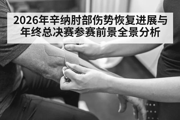 2026年辛纳肘部伤势恢复进展与年终总决赛参赛前景全景分析